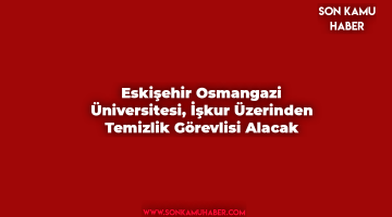 Eskişehir Osmangazi Üniversitesi, İşkur Üzerinden Temizlik Görevlisi Alacak