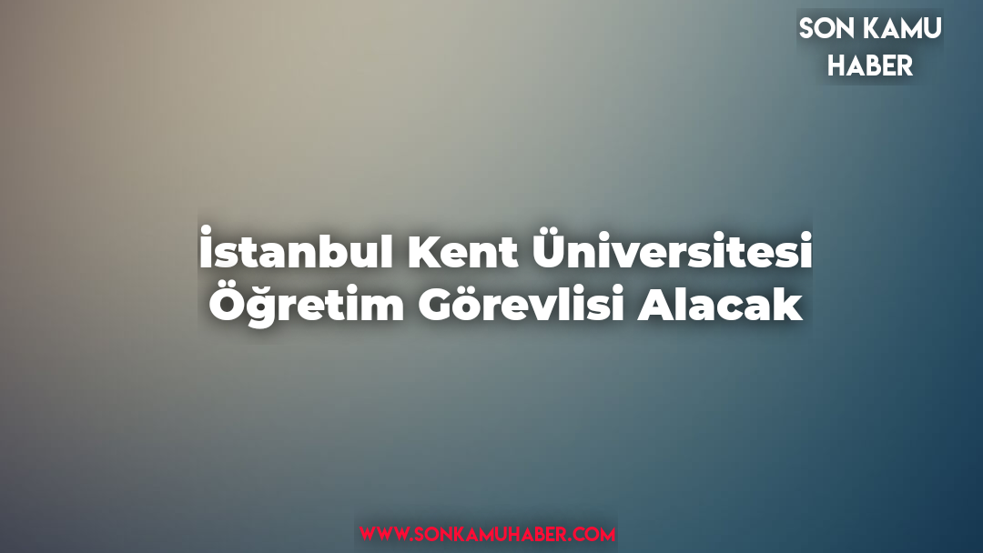 İstanbul Kent Üniversitesi Öğretim Görevlisi Alacak
