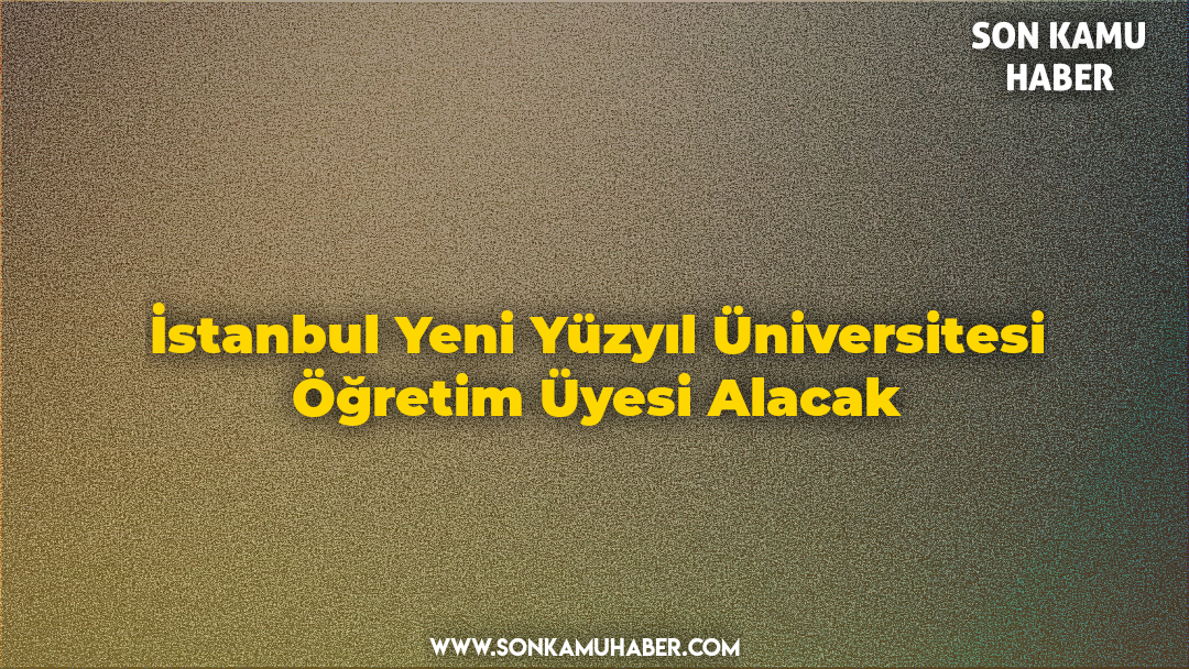 İstanbul Yeni Yüzyıl Üniversitesi Öğretim Üyesi Alacak