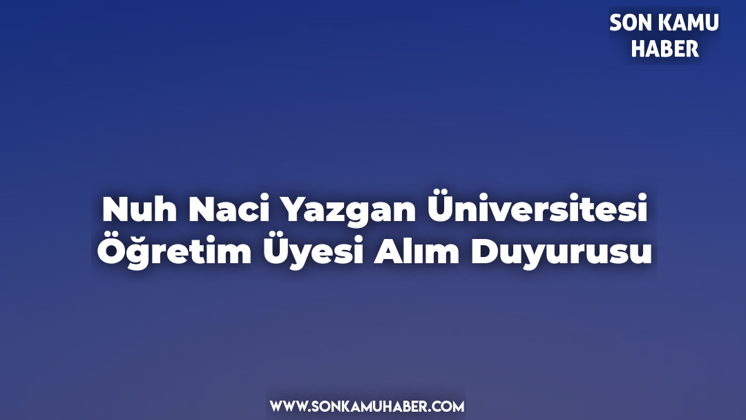 Nuh Naci Yazgan Üniversitesi Öğretim Üyesi Alım Duyurusu