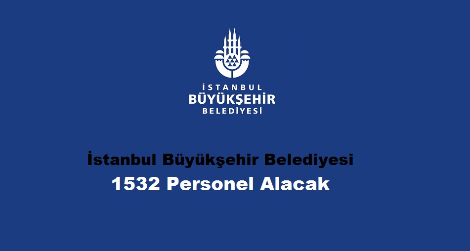 İstanbul Büyükşehir Belediyesi 1532 Personel Alacak – Başvuru Tarihleri: 10 – 16 Şubat 2025