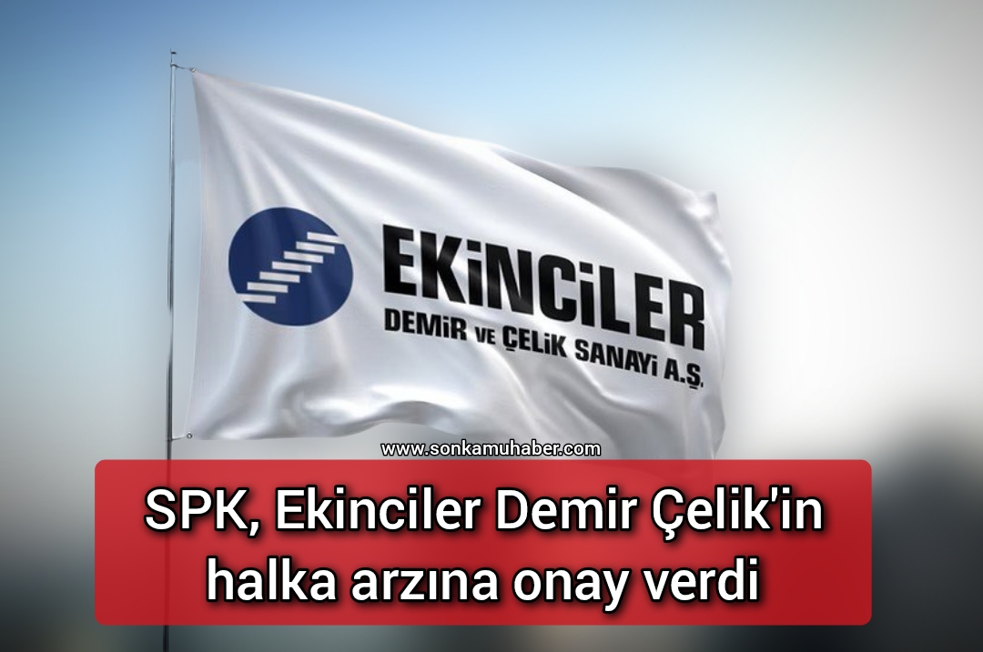 SPK, Ekinciler Demir Çelik’in halka arzına onay verdi